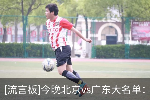 [流言板]今晚北京vs广东大名单：赵睿&周琦出战，胡明轩&弗格领衔